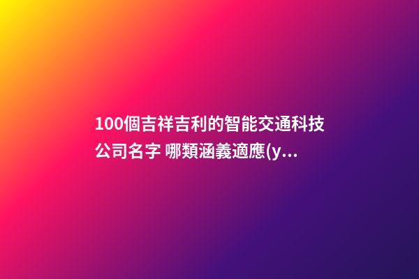 100個吉祥吉利的智能交通科技公司名字 哪類涵義適應(yīng)-第1張-公司起名-玄機派